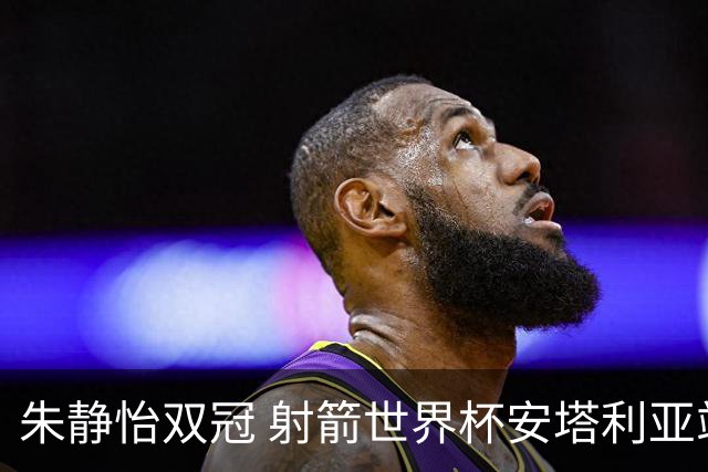 朱静怡双冠 射箭世界杯安塔利亚站中国队夺三金