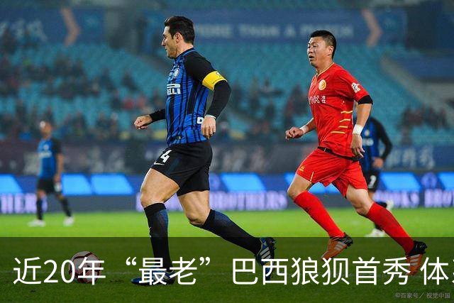 近20年“最老”巴西狼狈首秀 体系遭拆解平局已是侥幸